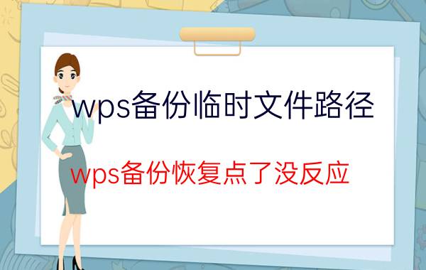 wps备份临时文件路径 wps备份恢复点了没反应？